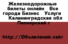 Железнодорожные билеты онлайн - Все города Бизнес » Услуги   . Калининградская обл.,Пионерский г.